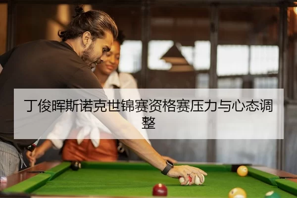 丁俊晖斯诺克世锦赛资格赛压力与心态调整