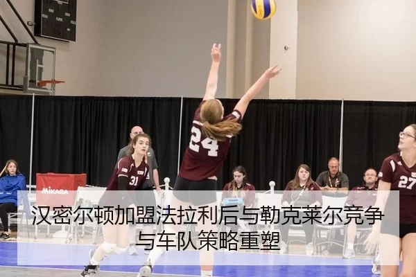 汉密尔顿加盟法拉利后与勒克莱尔竞争与车队策略重塑